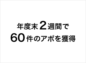 年度末にも関わらず、実質稼働2週間で60件のアポイントを獲得。 国内大手 SIer 会社様の事例はこちら